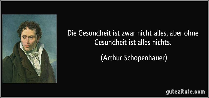 „Gesundheit ist nicht alles, aber ohne Gesundheit ist alles nichts“ – Arthur Schopenhauer